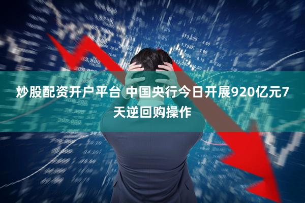 炒股配资开户平台 中国央行今日开展920亿元7天逆回购操作