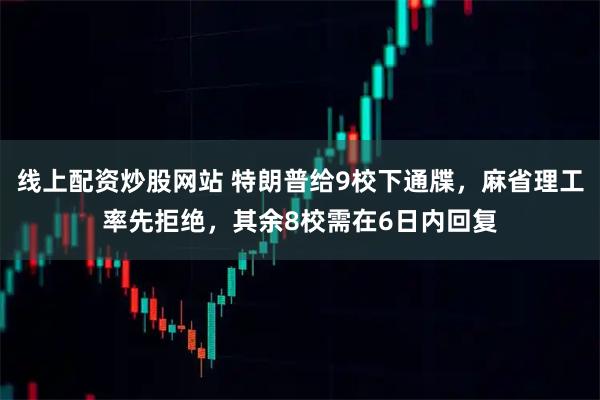 线上配资炒股网站 特朗普给9校下通牒,麻省理工率先拒绝,其余8校需在6日内回复